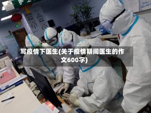 写疫情下医生(关于疫情期间医生的作文600字)-第2张图片