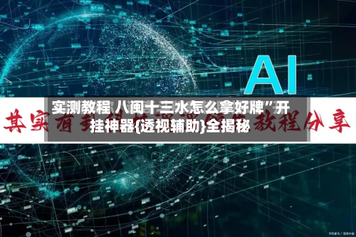 实测教程 八闽十三水怎么拿好牌”开挂神器{透视辅助}全揭秘-第3张图片