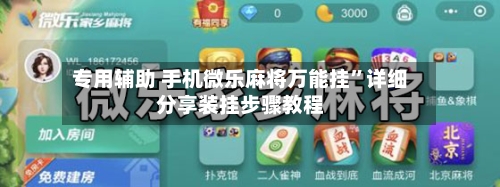 专用辅助 手机微乐麻将万能挂”详细分享装挂步骤教程