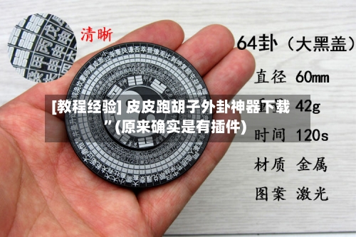 [教程经验] 皮皮跑胡子外卦神器下载”(原来确实是有插件)-第3张图片