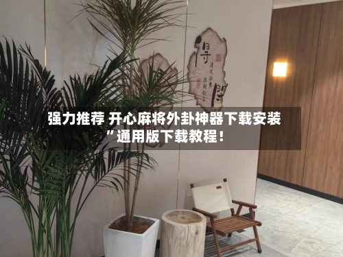 强力推荐 开心麻将外卦神器下载安装”通用版下载教程！-第3张图片