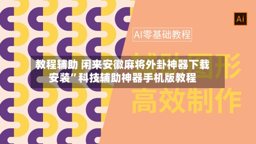 教程辅助 闲来安徽麻将外卦神器下载安装”科技辅助神器手机版教程