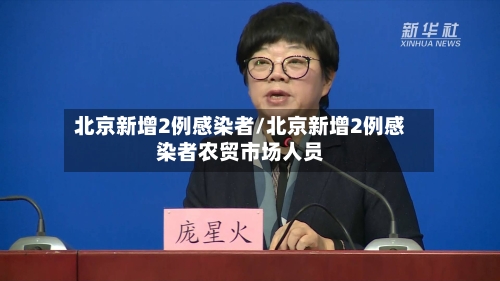 北京新增2例感染者/北京新增2例感染者农贸市场人员
