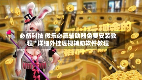 必备科技 微乐必赢辅助器免费安装教程”详细外挂透视辅助软件教程-第3张图片