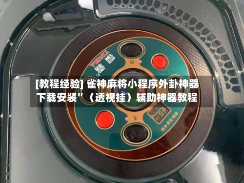 [教程经验] 雀神麻将小程序外卦神器下载安装”（透视挂）辅助神器教程-第2张图片