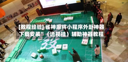 [教程经验] 雀神麻将小程序外卦神器下载安装”（透视挂）辅助神器教程