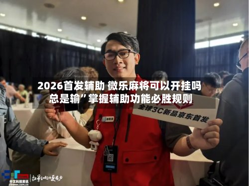 2026首发辅助 微乐麻将可以开挂吗 总是输	”掌握辅助功能必胜规则-第2张图片