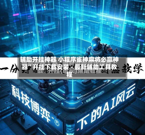 辅助开挂神器 小程序雀神麻将必赢神器”开挂下载安装 - 最新辅助工具教程