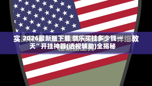 2026最新版下载 微乐买挂多少钱一天”开挂神器{透视辅助}全揭秘
