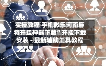 实操教程 手机微乐河南麻将开挂神器下载”开挂下载安装 - 最新辅助工具教程