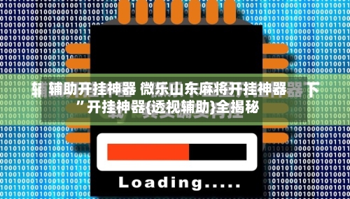 辅助开挂神器 微乐山东麻将开挂神器”开挂神器{透视辅助}全揭秘-第3张图片