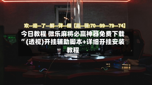 今日教程 微乐麻将必赢神器免费下载”(透视)开挂辅助脚本+详细开挂安装教程-第3张图片