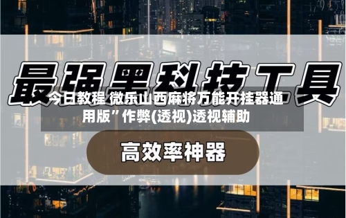 今日教程 微乐山西麻将万能开挂器通用版”作弊(透视)透视辅助-第2张图片