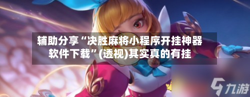 辅助分享“决胜麻将小程序开挂神器软件下载”(透视)其实真的有挂