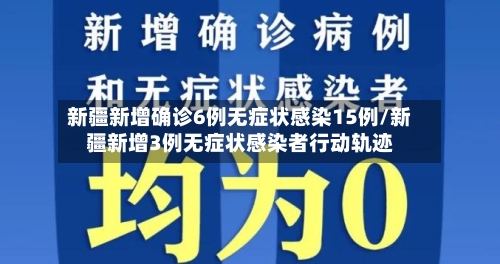 新疆新增确诊6例无症状感染15例/新疆新增3例无症状感染者行动轨迹