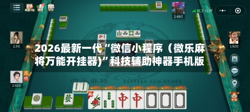2026最新一代“微信小程序（微乐麻将万能开挂器)	”科技辅助神器手机版-第3张图片