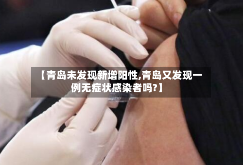 【青岛未发现新增阳性,青岛又发现一例无症状感染者吗?】