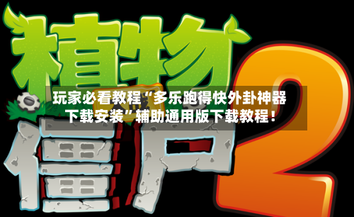 玩家必看教程“多乐跑得快外卦神器下载安装”辅助通用版下载教程！