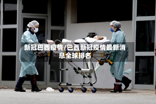新冠巴西疫情/巴西新冠疫情最新消息全球排名