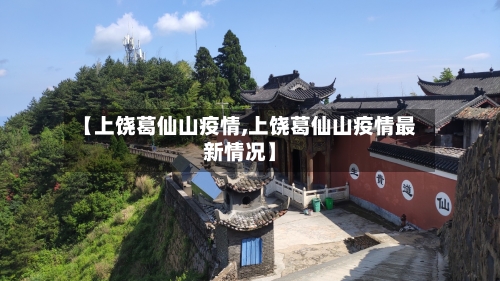 【上饶葛仙山疫情,上饶葛仙山疫情最新情况】