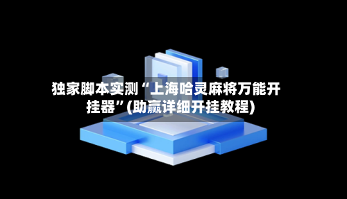独家脚本实测“上海哈灵麻将万能开挂器”(助赢详细开挂教程)-第2张图片