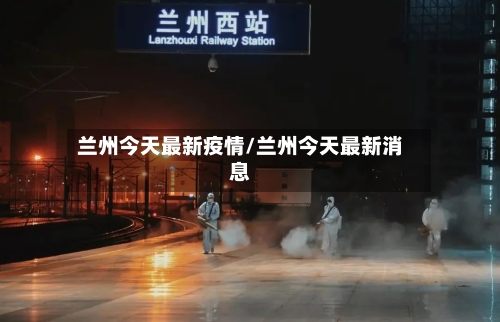 兰州今天最新疫情/兰州今天最新消息