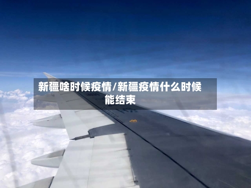 新疆啥时候疫情/新疆疫情什么时候能结束-第2张图片