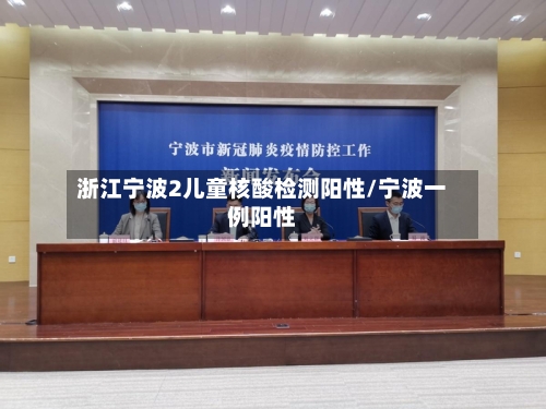 浙江宁波2儿童核酸检测阳性/宁波一例阳性