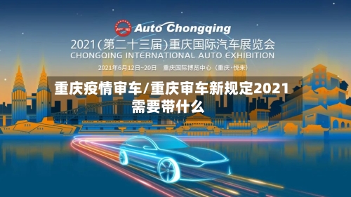 重庆疫情审车/重庆审车新规定2021需要带什么-第2张图片