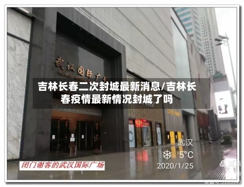 吉林长春二次封城最新消息/吉林长春疫情最新情况封城了吗-第2张图片