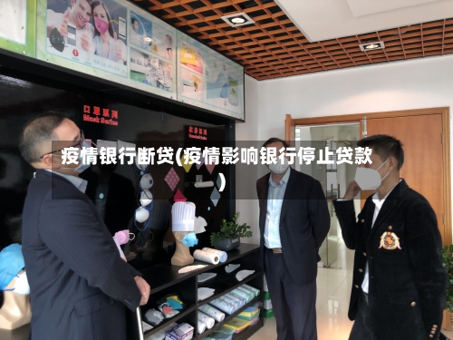 疫情银行断贷(疫情影响银行停止贷款)-第2张图片
