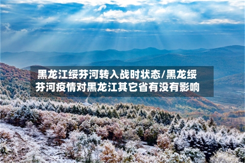 黑龙江绥芬河转入战时状态/黑龙绥芬河疫情对黑龙江其它省有没有影响-第2张图片