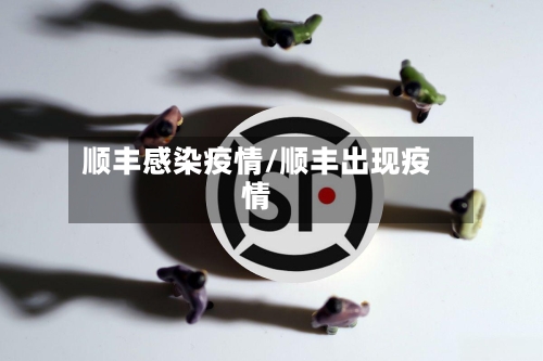 顺丰感染疫情/顺丰出现疫情-第3张图片