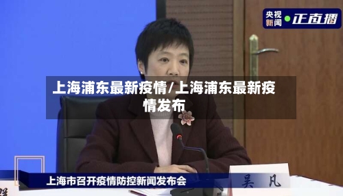 上海浦东最新疫情/上海浦东最新疫情发布