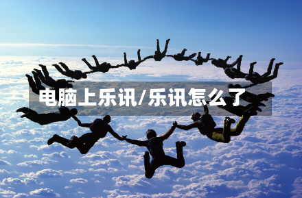 电脑上乐讯/乐讯怎么了-第2张图片
