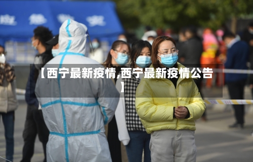 【西宁最新疫情,西宁最新疫情公告】-第2张图片