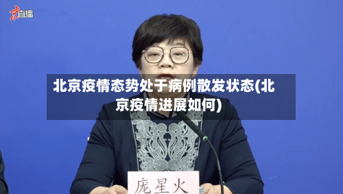 北京疫情态势处于病例散发状态(北京疫情进展如何)