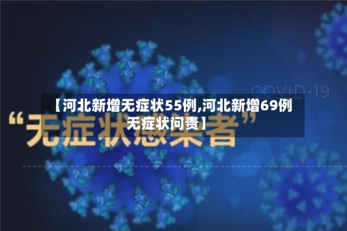 【河北新增无症状55例,河北新增69例无症状问责】