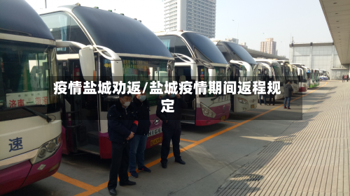 疫情盐城劝返/盐城疫情期间返程规定