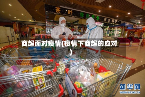 商超面对疫情(疫情下商超的应对)