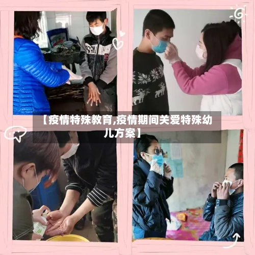 【疫情特殊教育,疫情期间关爱特殊幼儿方案】