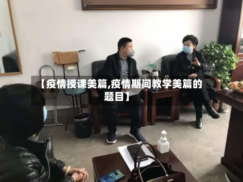 【疫情授课美篇,疫情期间教学美篇的题目】-第2张图片
