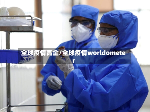全球疫情高企/全球疫情worldometer