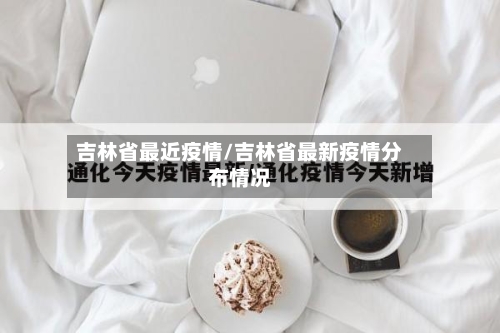 吉林省最近疫情/吉林省最新疫情分布情况
