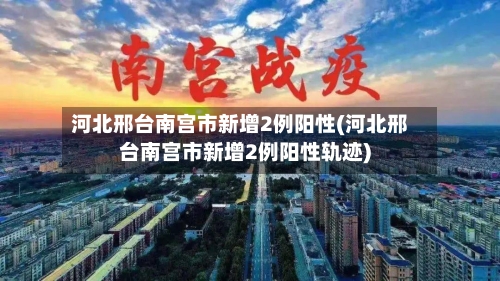河北邢台南宫市新增2例阳性(河北邢台南宫市新增2例阳性轨迹)