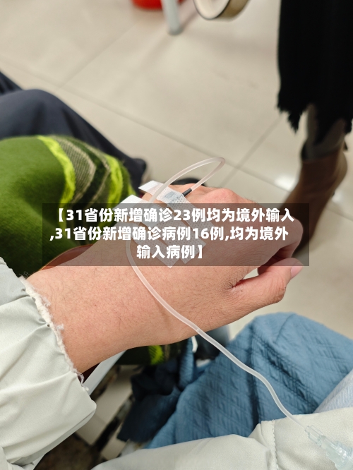 【31省份新增确诊23例均为境外输入,31省份新增确诊病例16例,均为境外输入病例】