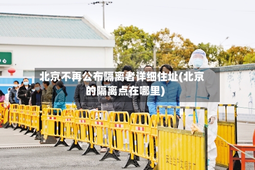 北京不再公布隔离者详细住址(北京的隔离点在哪里)-第2张图片