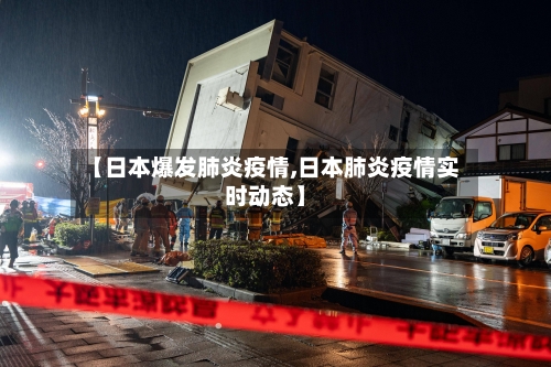 【日本爆发肺炎疫情,日本肺炎疫情实时动态】