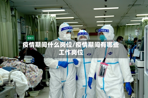 疫情期间什么岗位/疫情期间有哪些工作岗位-第3张图片