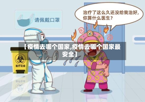 【疫情去哪个国家,疫情去哪个国家最安全】